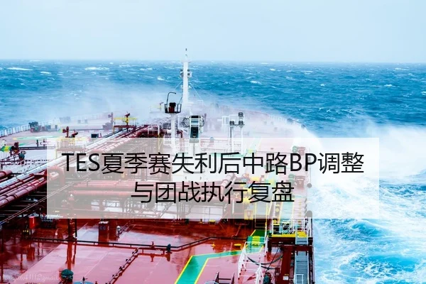 TES夏季赛失利后中路BP调整与团战执行复盘